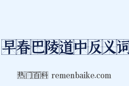 早春巴陵道中反义词是什么意思的图片